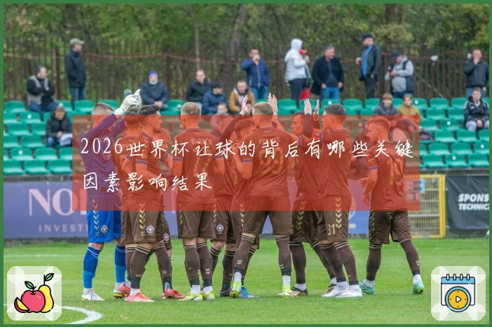 2026世界杯让球的背后有哪些关键因素影响结果
