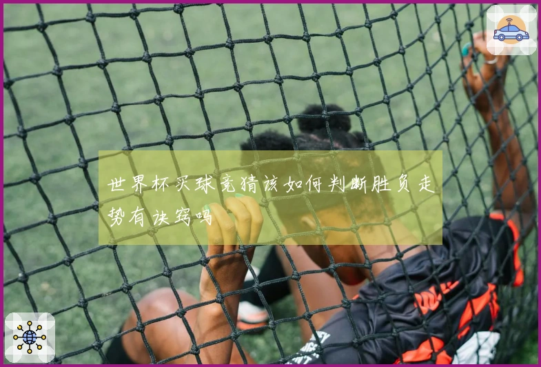 世界杯买球竞猜该如何判断胜负走势有诀窍吗