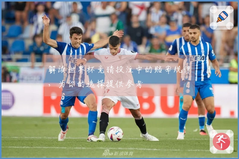 解读世界杯竞猜投注中的赔率规律，为你的选择提供参考