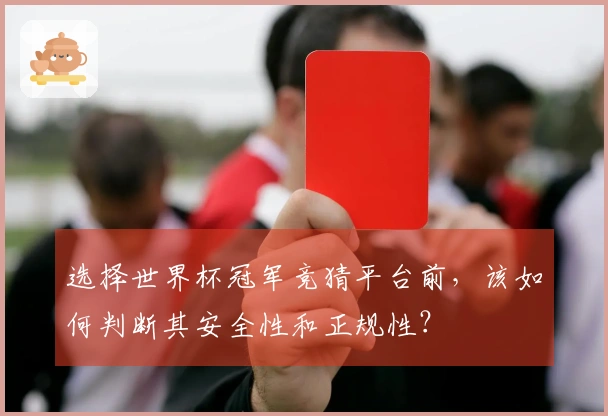 选择世界杯冠军竞猜平台前，该如何判断其安全性和正规性？