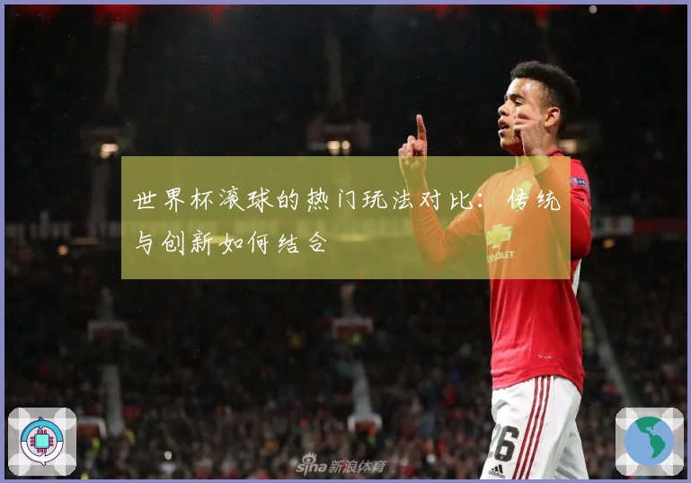 世界杯滚球的热门玩法对比：传统与创新如何结合