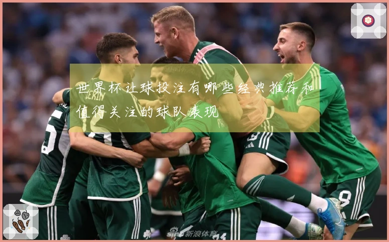 世界杯让球投注有哪些经典推荐和值得关注的球队表现