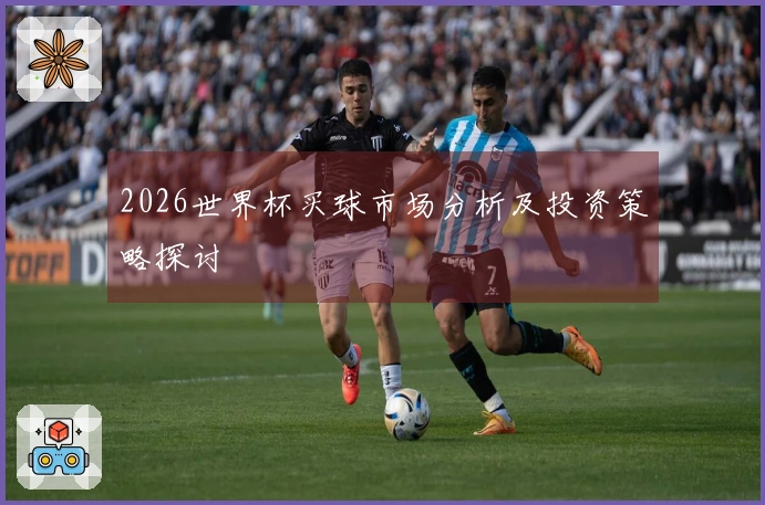 2026世界杯买球市场分析及投资策略探讨