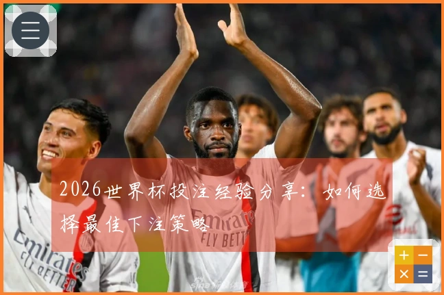 2026世界杯投注经验分享：如何选择最佳下注策略