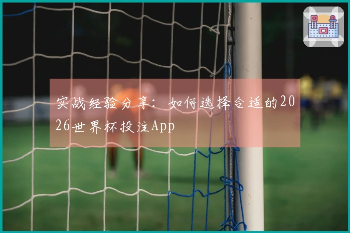 实战经验分享：如何选择合适的2026世界杯投注App