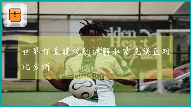 世界杯竞猜规则详解和常见误区对比分析