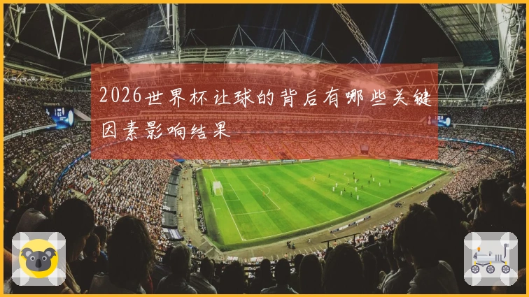 2026世界杯让球的背后有哪些关键因素影响结果