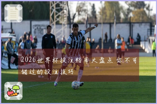 2026世界杯投注赔率大盘点 你不可错过的投注技巧