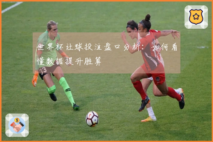 世界杯让球投注盘口分析：如何看懂数据提升胜算