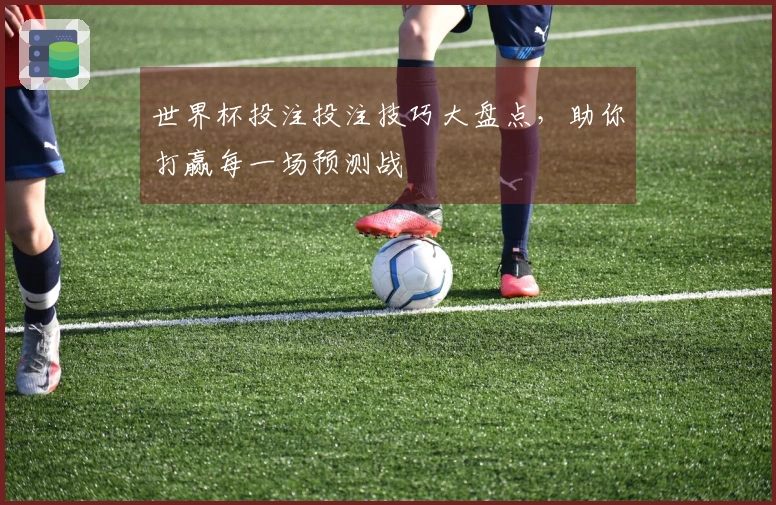 世界杯投注投注技巧大盘点，助你打赢每一场预测战