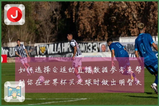 如何选择合适的直播数据参考来帮助你在世界杯买足球时做出明智决策