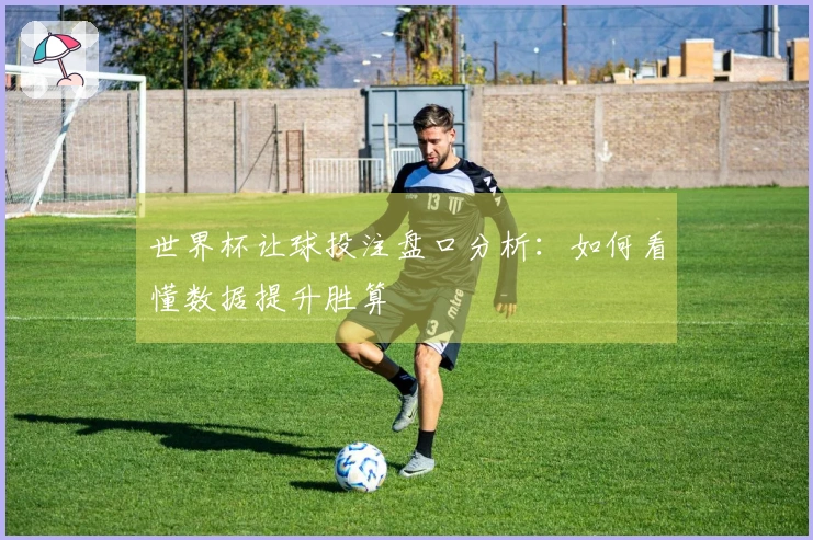 世界杯让球投注盘口分析：如何看懂数据提升胜算