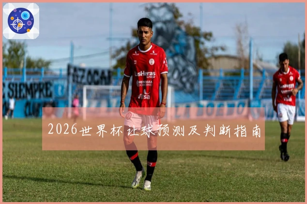 2026世界杯让球预测及判断指南