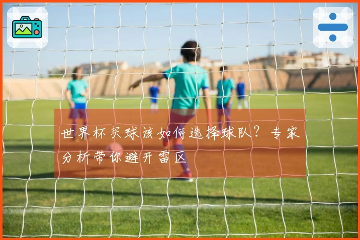 世界杯买球该如何选择球队？专家分析带你避开雷区
