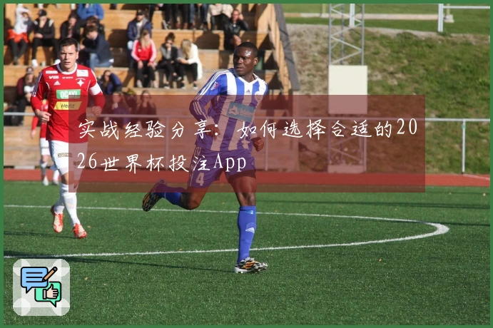 实战经验分享：如何选择合适的2026世界杯投注App